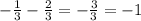 -\frac{1}{3} -\frac{2}{3} = -\frac{3}{3} = -1