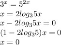 3^{x}=5^{2x} \\x=2log_{3}5x\\ x-2log_{3}5x=0\\(1-2log_{3}5)x=0\\x=0