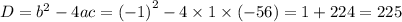 D = {b}^{2} - 4ac = {( - 1)}^{2} - 4 \times 1 \times ( - 56) = 1 + 224 = 225