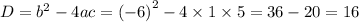 D = {b}^{2} - 4ac = {( - 6)}^{2} - 4 \times 1 \times 5 = 36 - 20 = 16