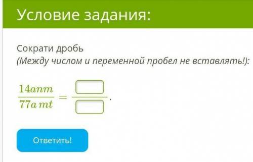 Сократи дробь (Между числом и переменной пробел не вставлять!):   14anm77amt