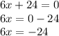 6x + 24 = 0 \\ 6x = 0 - 24 \\ 6x = - 24