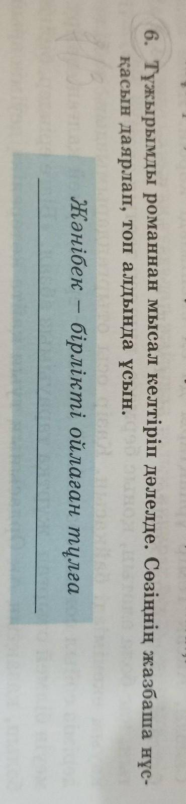 6. Тұжырымды романнан мысал келтіріп дәлелде. Сөзіңнің жазбаша нұс- қасын даярлап, топ алдында ұсын.