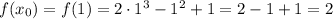 f(x_{0}) = f(1)= 2 \cdot 1^{3} - 1^{2} + 1 = 2 - 1 + 1 = 2