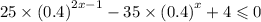 25 \times {(0.4)}^{2x - 1} - 35 \times {(0.4)}^{x} + 4 \leqslant 0