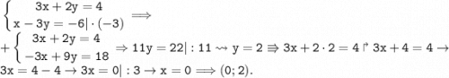 \displaystyle\tt\left\{{{3x+2y=4}\atop{x-3y=-6|\cdot(-3)}} \right.\Longrightarrow\\+\left\{{{3x+2y=4}\atop{-3x+9y=18}}\right.\Rightarrow 11y=22|:11\rightsquigarrow y=2\Rrightarrow 3x+2\cdot2=4\Rsh3x+4=4\to 3x=4-4\to 3x=0|:3\to x=0\Longrightarrow (0;2).