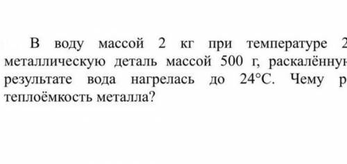 В воду массой 2 кг при температуре 20С опустили метталлическую деталь массой 500 г, раскаленную до 2