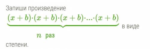 Запиши произведение (x+b)⋅(x+b)⋅(x+b)⋅...⋅(x+b) n раз в виде степени. !