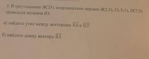 3. В треугольнике ВСD с координатами вершин В(2.5), C-3:1), D7:3) проведена мелиана ВА. a) найдите у