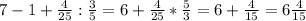 7-1+\frac{4}{25} :\frac{3}{5}=6+\frac{4}{25}*\frac{5}{3}=6+\frac{4}{15} =6\frac{4}{15}