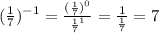 (\frac{1}{7}) ^{-1}=\frac{(\frac{1}{7})^0 }{\frac{1}{7}^1 }=\frac{1}{\frac{1}{7} }=7