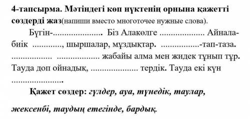 4-тапсырма. Мәтіндегі көп нүктенің орнына қажетті сөздерді жаз(напиши вместо многоточее нужные слова