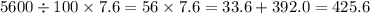 5600 \div 100 \times 7.6 = 56 \times 7.6 = 33.6 + 392.0 = 425.6