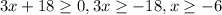 3x+18\geq 0, 3x\geq -18, x\geq -6