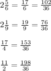 2 \frac{5}{6} = \frac{17}{6} = \frac{102}{36} \\ \\ 2 \frac{1}{9} = \frac{19}{9} = \frac{76}{36} \\ \\ \frac{17}{4} = \frac{153}{36} \\ \\ \frac{11}{2} = \frac{198}{ 36}