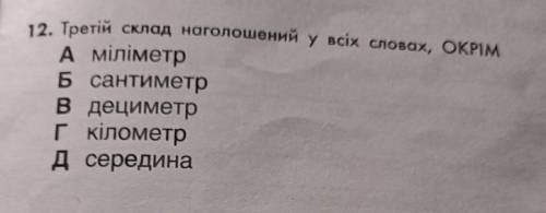 12. Третій склад наголошений у всіх словах, ОКРІМ А міліметр Б сантиметр в дециметр гкілометр д сере