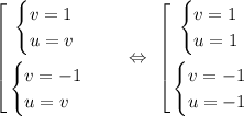 \left[\begin{gathered}\begin{equation*}\begin{cases}v = 1\\u = v\end{equation*}\\\begin{equation*}\begin{cases}v = -1\\u=v\end{cases}\end{equation*}\end{gathered}\ \ \ \ \Leftrightarrow\ \left[\begin{gathered}\begin{equation*}\begin{cases}v = 1\\u = 1\end{equation*}\\\begin{equation*}\begin{cases}v = -1\\u=-1\end{cases}\end{equation*}\end{gathered}