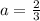 a = \frac{2}{3}