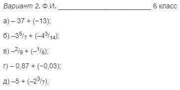 Вариант 2. Ф.И. 6 класс а) – 37 + (-13); 6)-35/7 + (-43/14); В) –2/g + (-1/6); T) -0.87 + (-0,03), A