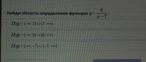 Найди область определения функции y = 6/(x - 7)D(y)=(- ∞;7) U (7;+ ∞)D(y)=(- ∞;0) U (0;+ ∞)D(y)=(- ∞