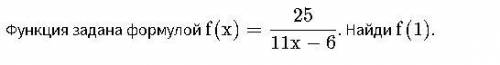 решить алгебру Функция задана формулой { f(x) = \dfrac{25}{11x - 6}}f(x)= 11x−6 25 . Найди {f(1)}f(