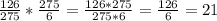 \frac{126}{275} *\frac{275}{6} =\frac{126*275}{275*6}=\frac{126}{6}=21