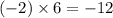 ( - 2) \times 6 = - 12