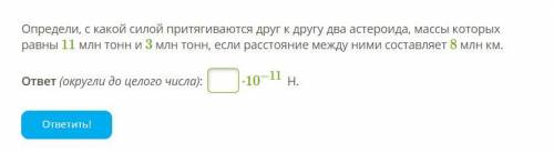 Определи, с какой силой притягиваются друг к другу два астероида, массы которых равны 11 млн тонн и