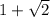 1 + \sqrt{2 }