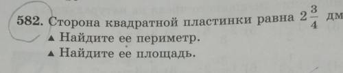 582. Сторона квадратной пластинки равна 2 3/4дм. A Найдите ее периметр. A Найдите ее площадь.