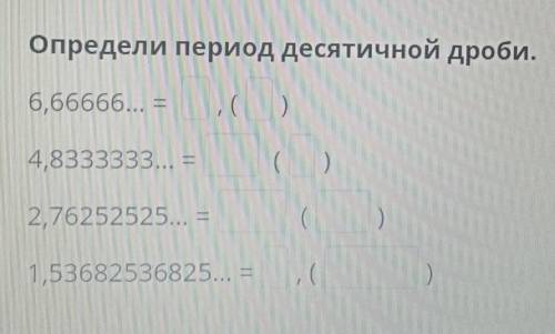 Определи период десятичной дроби. 6,66666... - ( ) 4,8333333... = ( ) 2,76252525... = 1,53682536825