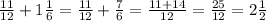 \frac{11}{12} + 1 \frac{1}{6} = \frac{11}{12} + \frac{7}{6} = \frac{11 + 14}{12} = \frac{25}{12} = 2 \frac{1}{2}