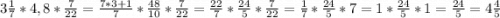 3\frac{1}{7} * 4,8 * \frac{7}{22}=\frac{7*3+1}{7} *\frac{48}{10} * \frac{7}{22} = \frac{22}{7} *\frac{24}{5} * \frac{7}{22} = \frac{1}{7}*\frac{24}{5} * 7 = 1* \frac{24}{5} *1 = \frac{24}{5} =4\frac{4}{5}