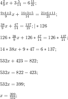 4\frac{2}{9}x+3\frac{5}{14}=6\frac{11}{21};frac{9*4+2}{9} x +\frac{14*3+5}{14} =\frac{21*6+11}{21} ;frac{38}{9}x+\frac{47}{14}=\frac{137}{21}; | * 126126*\frac{38}{9}x+126*\frac{47}{14}=126*\frac{137}{21};14*38x+9*47=6*137;532x+423=822;532x=822-423;532x=399;x=\frac{399}{532};