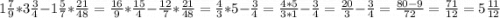 1 \frac{7}{9} *3 \frac{3}{4} - 1 \frac{5}{7} * \frac{21}{48} = \frac{16}{9} * \frac {15}{4} - \frac{12}{7} * \frac{21}{48} = \frac{4}{3} *5 - \frac{3}{4} = \frac{4*5}{3*1} - \frac{3}{4} = \frac{20}{3} - \frac{3}{4} = \frac{80 - 9}{72} = \frac{71}{12} = 5 \frac{11}{12}