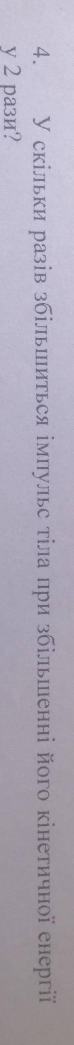 4. У скільки разів збільшиться імпульс тіла при збільшенні його кінетичної енергії у 2 рази? *