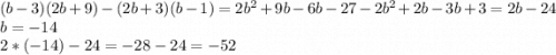 (b-3)(2b+9)-(2b+3)(b-1)=2b^{2}+9b-6b-27-2b^{2}+2b-3b+3=2b-24\\b= -14\\2*(-14)-24=-28-24= -52