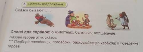 5. Составь предложёния. Скäзки бывают Слова для справок: о животных, бытовые, волшебные Назови герое