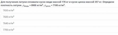 Для получения латуни сплавили кусок меди массой 178 кг и кусок цинка массой 357 кг. Определи = 7100