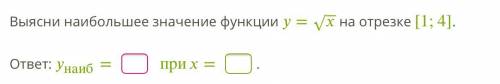 Выясни наибольшее значение функции =х√ на отрезке [1;4].