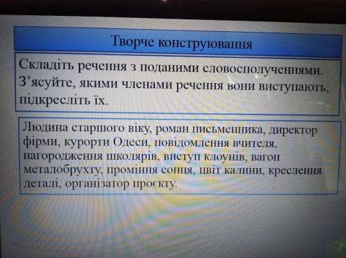 Скласти речення з поданими словосполученнями. З'ясуйте, якими членами речення вони виступають, підкр