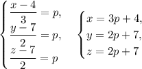 \begin{cases}\dfrac{x-4}{3}=p,\\ \dfrac{y-7}{2}=p,\\ \dfrac{z-7}{2}=p\end{cases}\begin{cases}x=3p+4,\\ y=2p+7,\\ z=2p+7\end{cases}