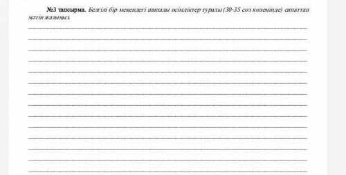 №3 тапсырма. Белгілі бір мекендегі шипалы өсімдіктер туралы (30-35 сөз көлемінде) сипаттап мәтін жаз