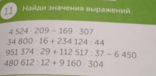 11 Найди значения выражений. - 4 524 - 209 - 169. 307 34 800 - 16 +234 124:44 951 374:29 + 112 517:3