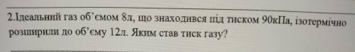 Ідеальний газ об'ємом 8л, що знаходився під тиском 90кПа, ізотермічно розширили до об'єму 12л. Яким