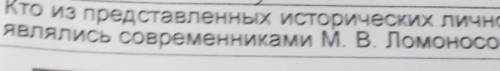 Кто из представленных исторических личностей ЗАДАНИЕ 4roявлялись современниками М. В. Ломоносова?Дми