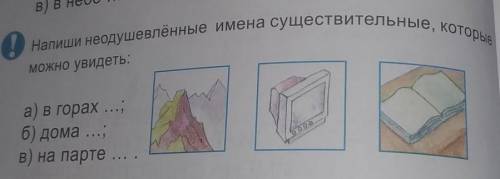 0 Напиши неодушевлённые имена существительные, которые можно увидеть: а) в горах ...; б) дома ...; в