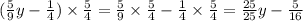 ( \frac{5}{9} y - \frac{1}{4} ) \times \frac{5}{4} = \frac{5}{9} \times \frac{5}{4} - \frac{1}{4} \times \frac{5}{4} = \frac{25}{25} y - \frac{5}{16}