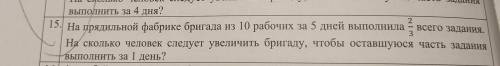 15. На прядильной фабрике бригада из 10 рабочих за 5 дней выполнила е всего задания. На сколько чело