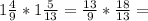 1\frac{4}{9} *1\frac{5}{13} =\frac{13}{9} *\frac{18}{13} =